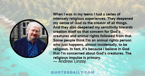 When I was in my teens I had a series of intensely religious experiences. They deepened my sense of God as the creator of all things. And they also deepened my sensitivity towards creation itself so that concern for