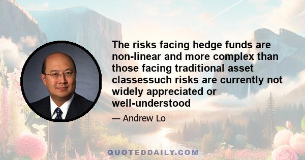 The risks facing hedge funds are non-linear and more complex than those facing traditional asset classessuch risks are currently not widely appreciated or well-understood