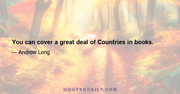 You can cover a great deal of Countries in books.