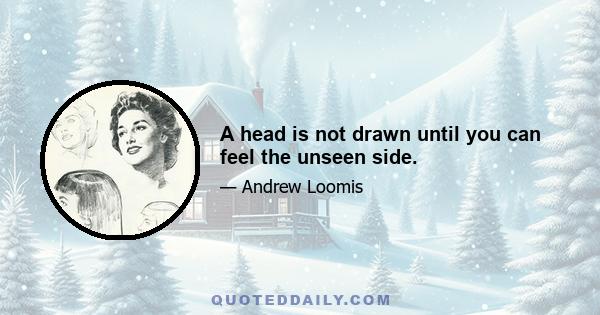 A head is not drawn until you can feel the unseen side.