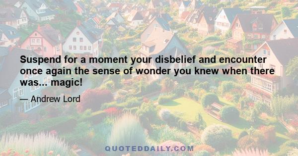 Suspend for a moment your disbelief and encounter once again the sense of wonder you knew when there was... magic!