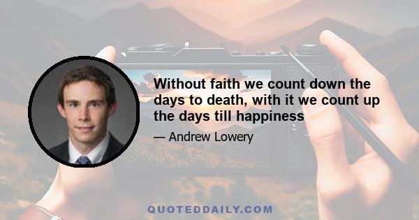 Without faith we count down the days to death, with it we count up the days till happiness