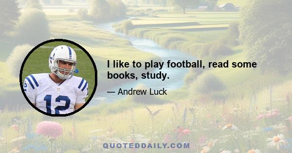 I like to play football, read some books, study.