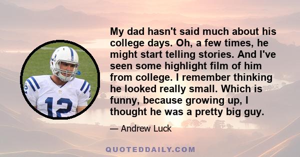 My dad hasn't said much about his college days. Oh, a few times, he might start telling stories. And I've seen some highlight film of him from college. I remember thinking he looked really small. Which is funny, because 