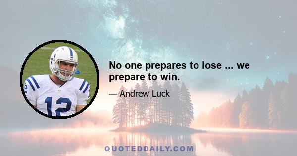 No one prepares to lose ... we prepare to win.