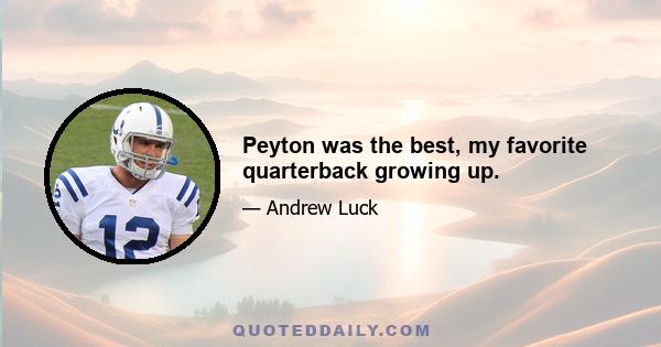 Peyton was the best, my favorite quarterback growing up.