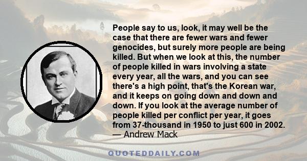 People say to us, look, it may well be the case that there are fewer wars and fewer genocides, but surely more people are being killed. But when we look at this, the number of people killed in wars involving a state