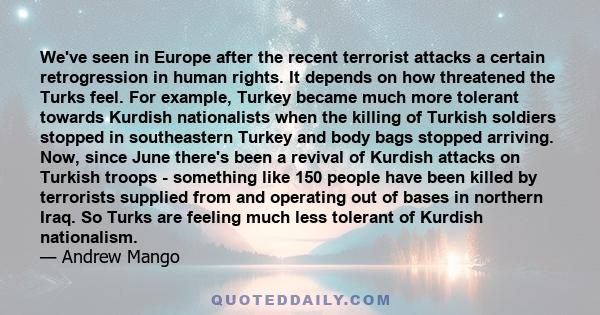 We've seen in Europe after the recent terrorist attacks a certain retrogression in human rights. It depends on how threatened the Turks feel. For example, Turkey became much more tolerant towards Kurdish nationalists