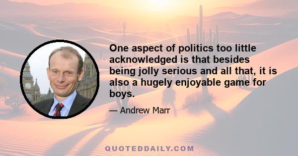 One aspect of politics too little acknowledged is that besides being jolly serious and all that, it is also a hugely enjoyable game for boys.