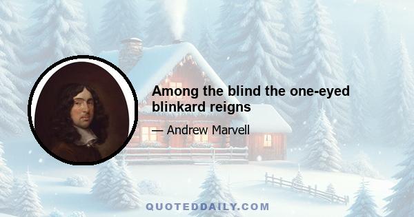 Among the blind the one-eyed blinkard reigns