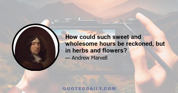 How could such sweet and wholesome hours be reckoned, but in herbs and flowers?