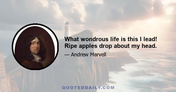 What wondrous life is this I lead! Ripe apples drop about my head.