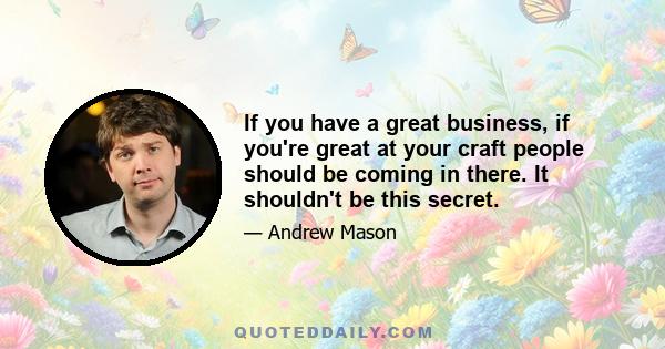 If you have a great business, if you're great at your craft people should be coming in there. It shouldn't be this secret.