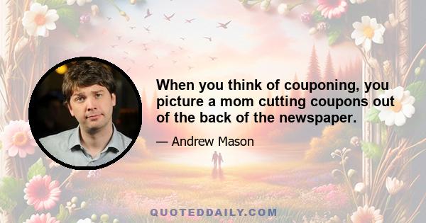 When you think of couponing, you picture a mom cutting coupons out of the back of the newspaper.