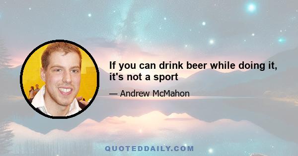 If you can drink beer while doing it, it's not a sport