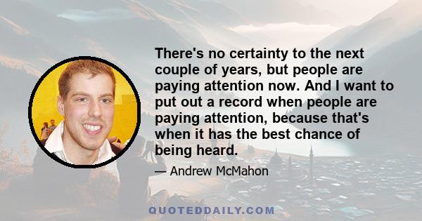 There's no certainty to the next couple of years, but people are paying attention now. And I want to put out a record when people are paying attention, because that's when it has the best chance of being heard.