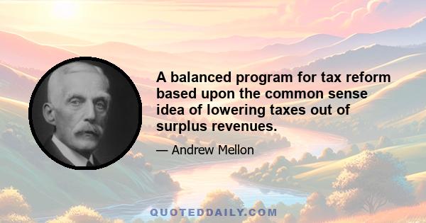 A balanced program for tax reform based upon the common sense idea of lowering taxes out of surplus revenues.