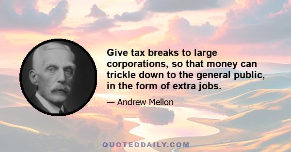 Give tax breaks to large corporations, so that money can trickle down to the general public, in the form of extra jobs.