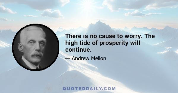 There is no cause to worry. The high tide of prosperity will continue.