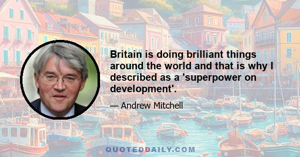 Britain is doing brilliant things around the world and that is why I described as a 'superpower on development'.