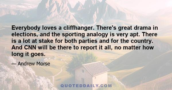 Everybody loves a cliffhanger. There's great drama in elections, and the sporting analogy is very apt. There is a lot at stake for both parties and for the country. And CNN will be there to report it all, no matter how