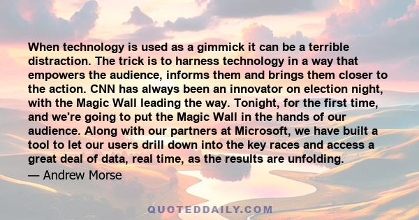 When technology is used as a gimmick it can be a terrible distraction. The trick is to harness technology in a way that empowers the audience, informs them and brings them closer to the action. CNN has always been an