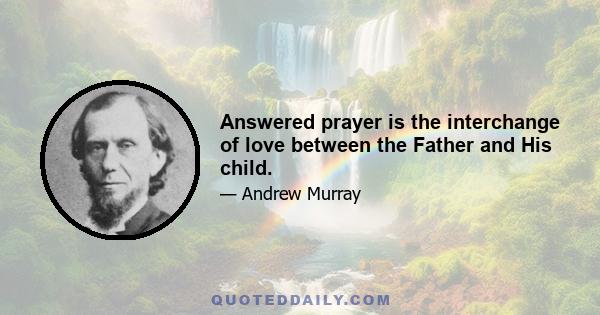 Answered prayer is the interchange of love between the Father and His child.