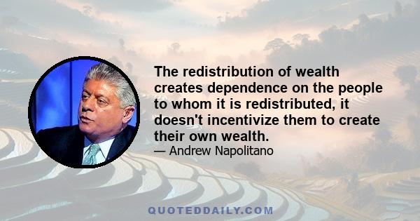 The redistribution of wealth creates dependence on the people to whom it is redistributed, it doesn't incentivize them to create their own wealth.