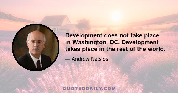 Development does not take place in Washington, DC. Development takes place in the rest of the world.