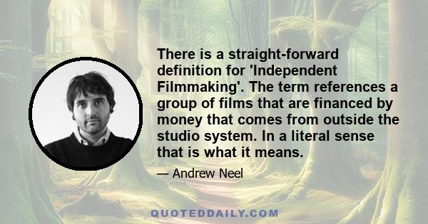 There is a straight-forward definition for 'Independent Filmmaking'. The term references a group of films that are financed by money that comes from outside the studio system. In a literal sense that is what it means.