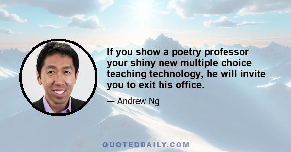 If you show a poetry professor your shiny new multiple choice teaching technology, he will invite you to exit his office.