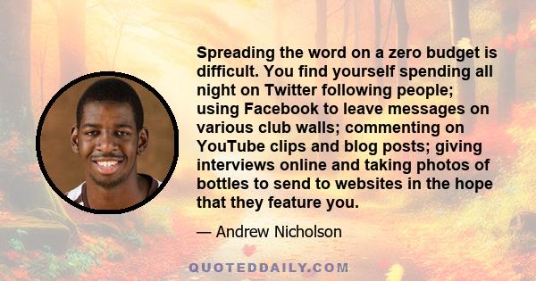 Spreading the word on a zero budget is difficult. You find yourself spending all night on Twitter following people; using Facebook to leave messages on various club walls; commenting on YouTube clips and blog posts;