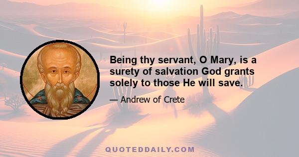 Being thy servant, O Mary, is a surety of salvation God grants solely to those He will save.