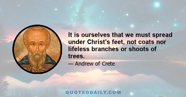 It is ourselves that we must spread under Christ's feet, not coats nor lifeless branches or shoots of trees.