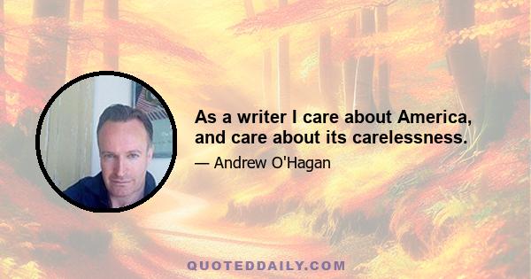 As a writer I care about America, and care about its carelessness.