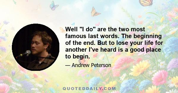 Well I do are the two most famous last words. The beginning of the end. But to lose your life for another I've heard is a good place to begin.