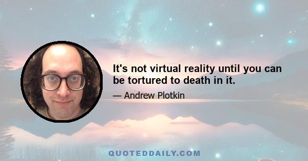 It's not virtual reality until you can be tortured to death in it.