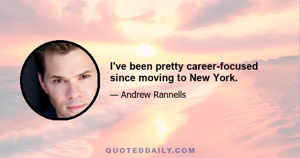 I've been pretty career-focused since moving to New York.