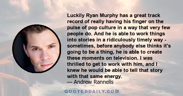 Luckily Ryan Murphy has a great track record of really having his finger on the pulse of pop culture in a way that very few people do. And he is able to work things into stories in a ridiculously timely way - sometimes, 