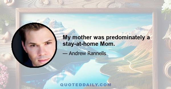 My mother was predominately a stay-at-home Mom.