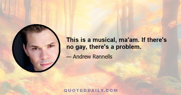 This is a musical, ma'am. If there's no gay, there's a problem.