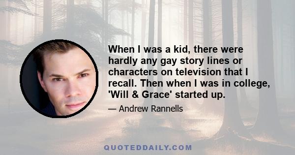 When I was a kid, there were hardly any gay story lines or characters on television that I recall. Then when I was in college, 'Will & Grace' started up.