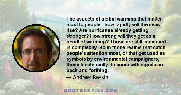 The aspects of global warming that matter most to people - how rapidly will the seas rise? Are hurricanes already getting stronger? How strong will they get as a result of warming? Those are still immersed in