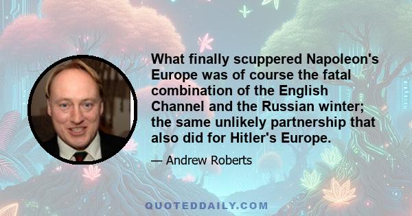 What finally scuppered Napoleon's Europe was of course the fatal combination of the English Channel and the Russian winter; the same unlikely partnership that also did for Hitler's Europe.