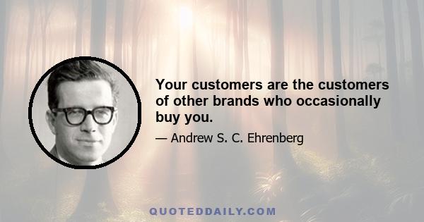 Your customers are the customers of other brands who occasionally buy you.