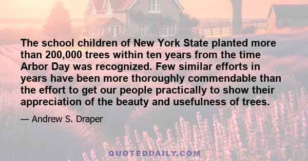 The school children of New York State planted more than 200,000 trees within ten years from the time Arbor Day was recognized. Few similar efforts in years have been more thoroughly commendable than the effort to get