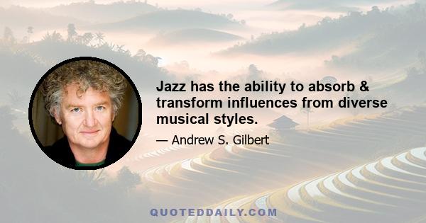 Jazz has the ability to absorb & transform influences from diverse musical styles.