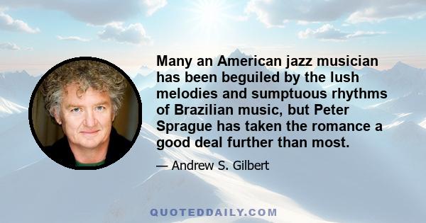 Many an American jazz musician has been beguiled by the lush melodies and sumptuous rhythms of Brazilian music, but Peter Sprague has taken the romance a good deal further than most.