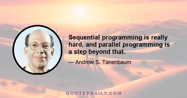 Sequential programming is really hard, and parallel programming is a step beyond that.