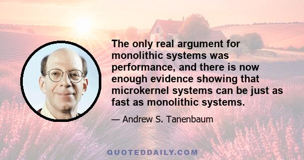 The only real argument for monolithic systems was performance, and there is now enough evidence showing that microkernel systems can be just as fast as monolithic systems.